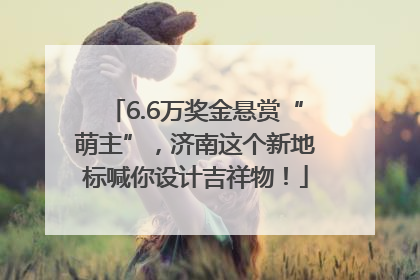 6.6万奖金悬赏“萌主”，济南这个新地标喊你设计吉祥物！