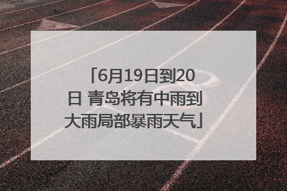6月19日到20日 青岛将有中雨到大雨局部暴雨天气