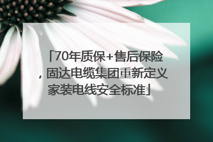 70年质保+售后保险，固达电缆集团重新定义家装电线安全标准