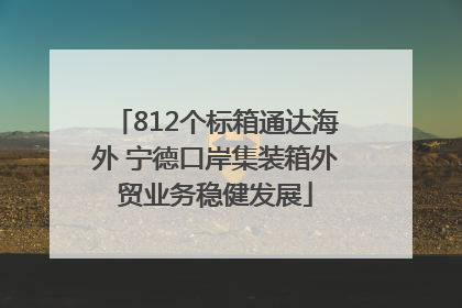 812个标箱通达海外 宁德口岸集装箱外贸业务稳健发展