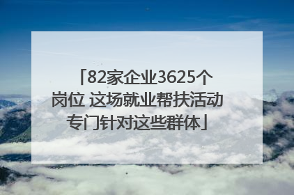82家企业3625个岗位 这场就业帮扶活动专门针对这些群体
