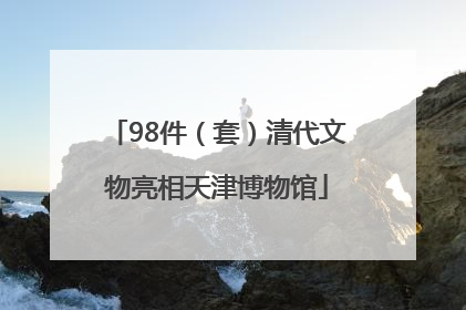 98件（套）清代文物亮相天津博物馆