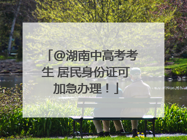@湖南中高考考生 居民身份证可加急办理！