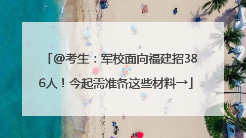 @考生：军校面向福建招386人！今起需准备这些材料→