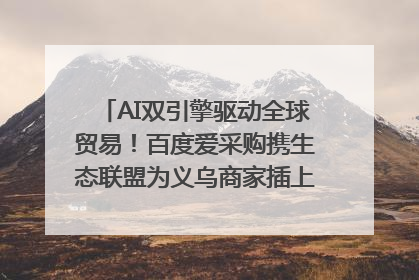 AI双引擎驱动全球贸易！百度爱采购携生态联盟为义乌商家插上“数字翅膀”