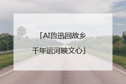 AI鲁迅回故乡千年运河映文心