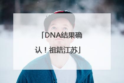 DNA结果确认！祖籍江苏