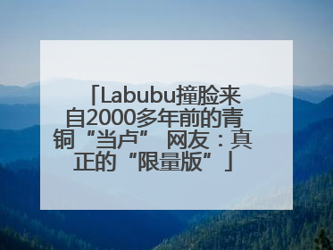 Labubu撞脸来自2000多年前的青铜“当卢” 网友：真正的“限量版”