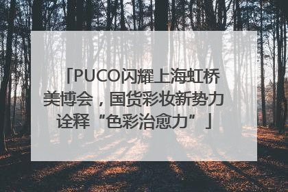 PUCO闪耀上海虹桥美博会，国货彩妆新势力诠释“色彩治愈力”