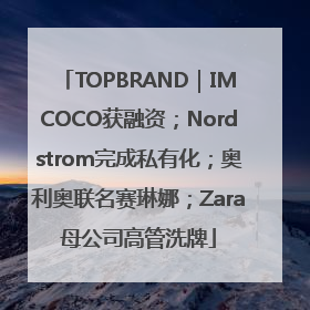 TOPBRAND｜IMCOCO获融资；Nordstrom完成私有化；奥利奥联名赛琳娜；Zara母公司高管洗牌