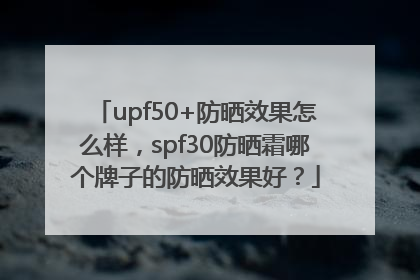 upf50+防晒效果怎么样，spf30防晒霜哪个牌子的防晒效果好？